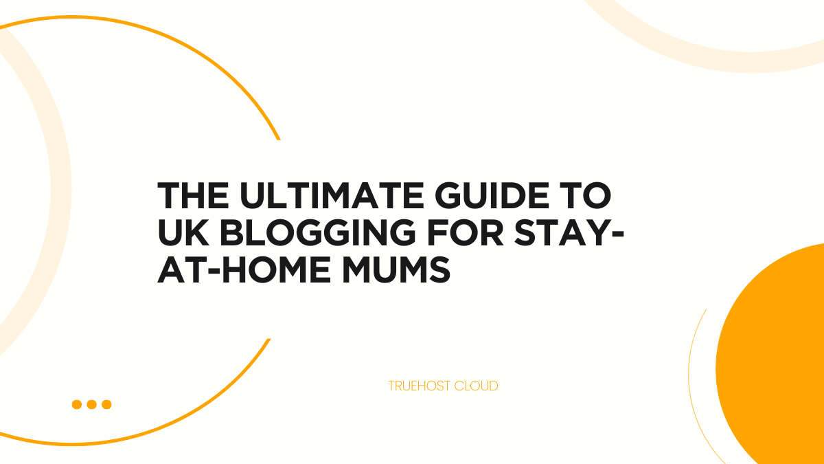 The Ultimate Guide to UK Blogging for Stay-at-Home Mums